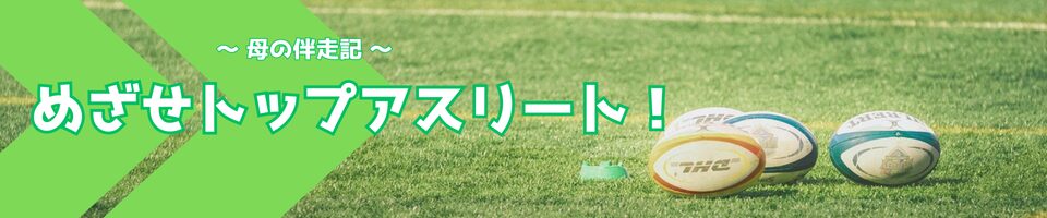 目指せトップアスリート！〜母の伴走記〜